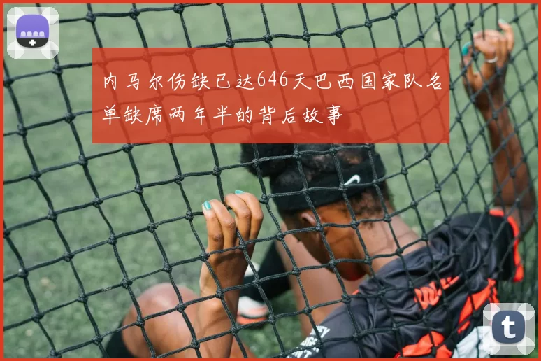 内马尔伤缺已达646天巴西国家队名单缺席两年半的背后故事