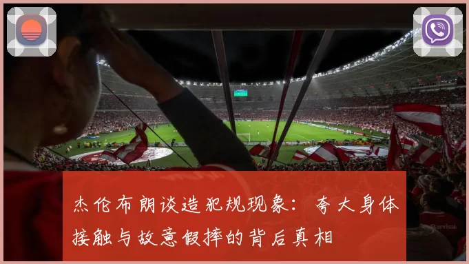 杰伦布朗谈造犯规现象：夸大身体接触与故意假摔的背后真相