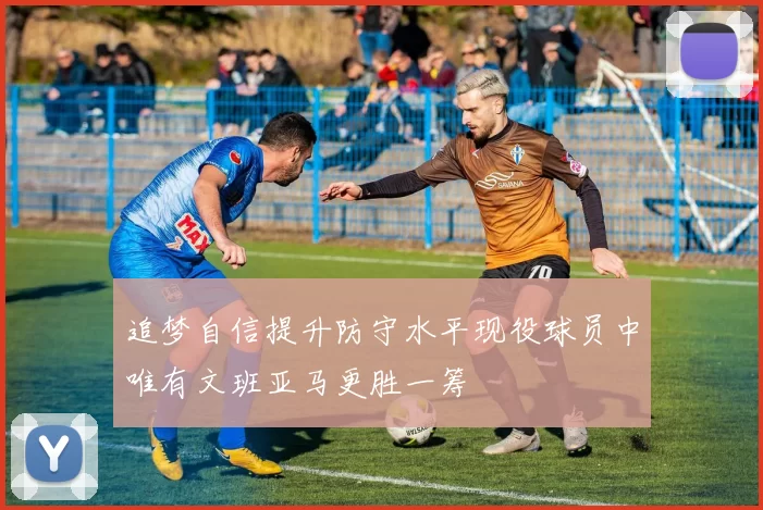 追梦自信提升防守水平现役球员中唯有文班亚马更胜一筹