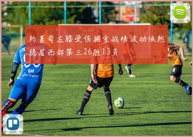 约基奇左膝受伤掘金战绩波动依然稳居西部第三26胜13负