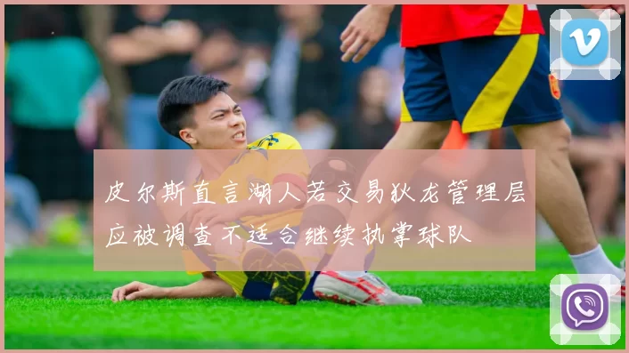 皮尔斯直言湖人若交易狄龙管理层应被调查不适合继续执掌球队