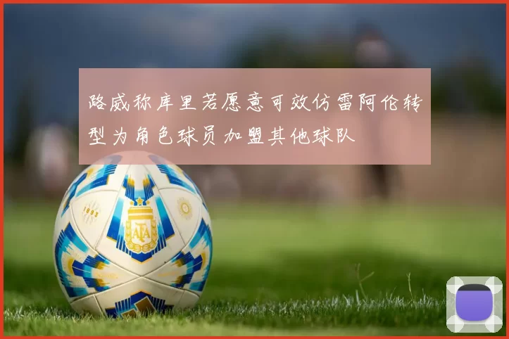 路威称库里若愿意可效仿雷阿伦转型为角色球员加盟其他球队