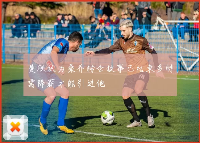 曼联认为桑乔转会故事已结束多特需降薪才能引进他