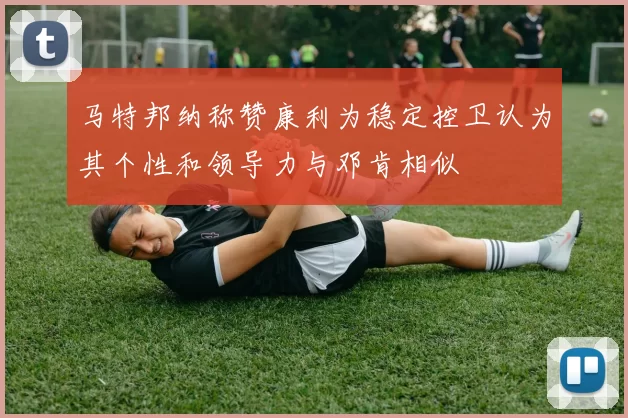 马特邦纳称赞康利为稳定控卫认为其个性和领导力与邓肯相似