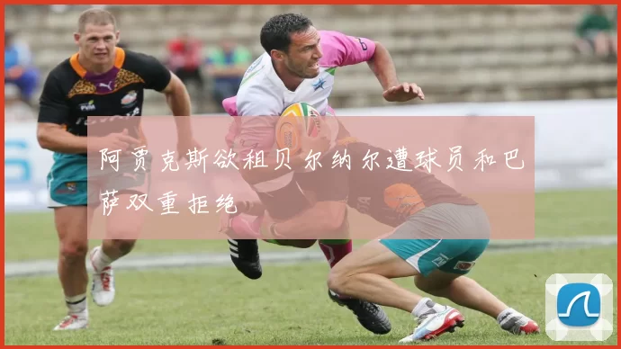 阿贾克斯欲租贝尔纳尔遭球员和巴萨双重拒绝