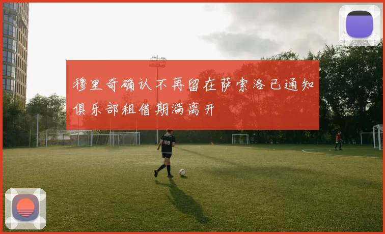 穆里奇确认不再留在萨索洛已通知俱乐部租借期满离开