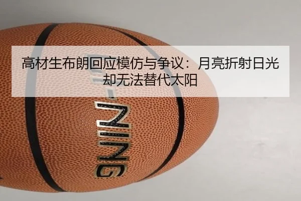 高材生布朗回应模仿与争议：月亮折射日光却无法替代太阳